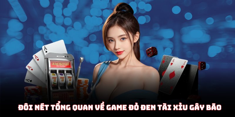 Đôi nét tổng quan về game đỏ đen tài xỉu gây bão