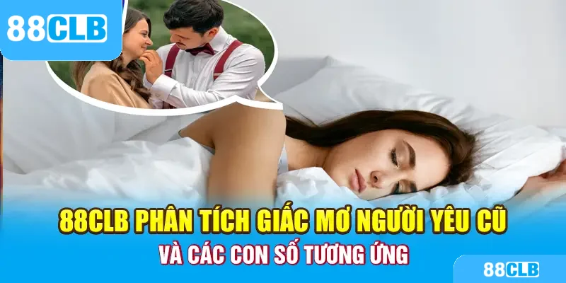 88CLB phân tích giấc mơ người yêu cũ và các con số tương ứng