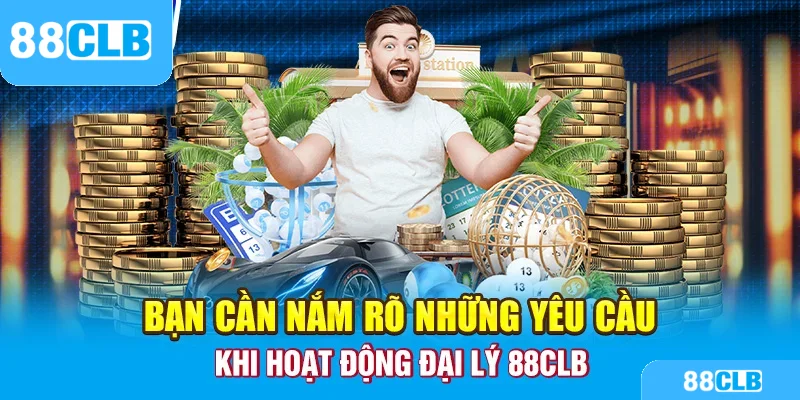 Bạn cần nắm rõ những yêu cầu khi hoạt động đại lý 88clb