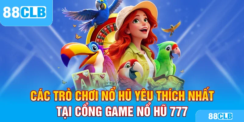 Các trò chơi nổ hũ yêu thích nhất tại cổng game nổ hũ 777