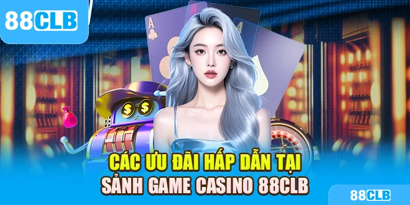 Các ưu đãi hấp dẫn tại sảnh game Casino 88CLB