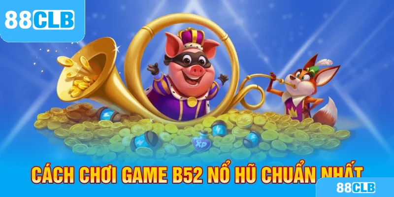 Cách chơi game B52 nổ hũ chuẩn nhất