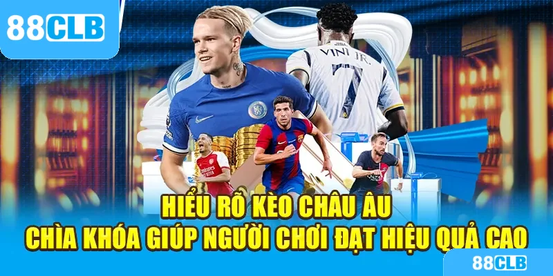 Hiểu rõ kèo châu Âu – Chìa khóa giúp người chơi đạt hiệu quả cao