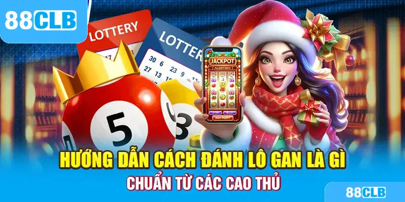 Hướng dẫn cách đánh lô gan là gì chuẩn từ các cao thủ