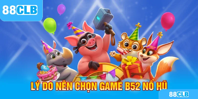 Lý do nên chọn game B52 nổ hũ