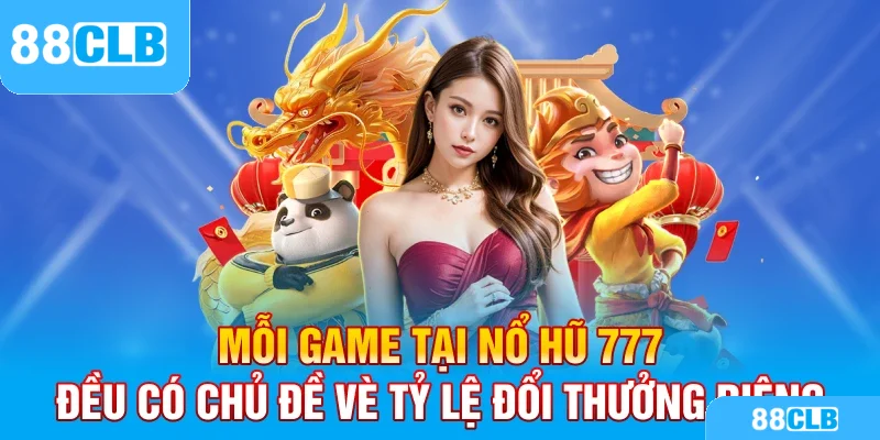 Mỗi game tại Nổ hũ 777 đều có chủ đề vè tỷ lệ đổi thưởng riêng