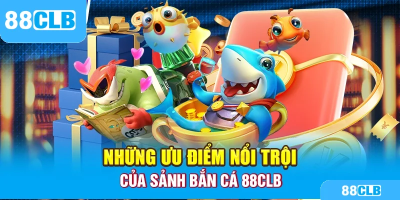 Những ưu điểm nổi trội của sảnh bắn cá 88CLB