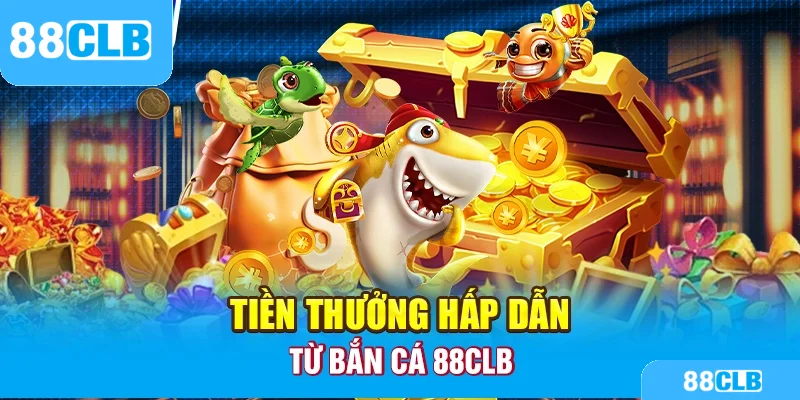 Tiền thưởng hấp dẫn từ bắn cá 88CLB