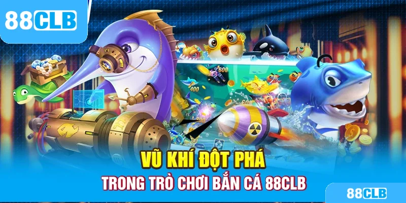 Vũ khí đột phá trong trò chơi bắn cá 88CLB